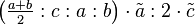 \left ( \tfrac{a+b}{2}:c:a:b\right ) \cdot \tilde a :2 \cdot \tilde c