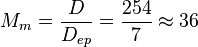 M_{m} = \frac {D}{D_{ep}} = \frac {254}{7} \approx 36