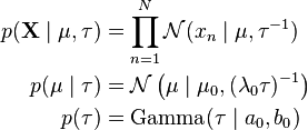 
\begin{align}
p(\mathbf{X}\mid \mu,\tau) & = \prod_{n=1}^N \mathcal{N}(x_n\mid \mu,\tau^{-1}) \\
p(\mu\mid \tau) & = \mathcal{N} \left (\mu\mid \mu_0, (\lambda_0 \tau)^{-1} \right ) \\
p(\tau) & = \operatorname{Gamma}(\tau\mid a_0, b_0)
\end{align}
