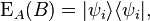  \operatorname{E}_A (B) = | \psi_i\rangle \langle \psi_i|, 