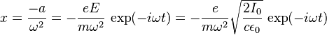 x = {-a \over \omega^2}= -\frac{eE}{m\omega^2} \, \exp(-i\omega t) = -\frac{e}{m\omega^2} \sqrt{\frac{2I_0}{c\epsilon_0}} \, \exp(-i\omega t)