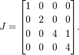 J = \begin{bmatrix}
1 & 0 & 0 & 0 \\[2pt]
0 & 2 & 0 & 0 \\[2pt]
0 & 0 & 4 & 1 \\[2pt]
0 & 0 & 0 & 4 \end{bmatrix}.