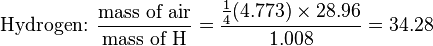 \text{Hydrogen: } \frac {\text{mass of air}}{\text{mass of H}} = \frac {\frac {1}{4} (4.773) \times 28.96} {1.008} = 34.28