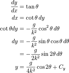 
\begin{align}
\frac{dy}{dx} & = \tan \theta \\
 dx  & = \cot \theta \, dy \\
\cot \theta dy & = - \frac{g}{k^2} \cos^2 \theta \,d\theta \\
dy & = - \frac{g}{k^2} \sin \theta \cos \theta \,d\theta \\
   & = - \frac{g}{2k^2} \sin 2 \theta \,d\theta  \\
 y & = \frac{g}{4k^2} \cos 2 \theta + C_y
\end{align}
