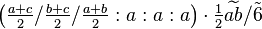 \left ( \tfrac{a+c}{2}/\tfrac{b+c}{2}/\tfrac{a+b}{2}:a:a:a\right ) \cdot \tfrac{1}{2}\widetilde{ab} / \tilde 6