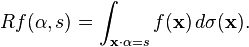 Rf(\alpha,s) = \int_{\mathbf{x}\cdot\alpha = s} f(\mathbf{x})\, d\sigma(\mathbf{x}).