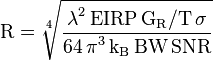 {\mathrm{R = \sqrt[4]{\frac{\displaystyle {\mathrm{\lambda^2 \, EIRP \, G_R/T \, \sigma}}}{{\mathrm{\displaystyle 64 \, \pi^3 \, k_B \, BW \, SNR}}}}}}