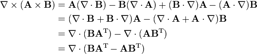  \begin{align}\nabla \times (\mathbf{A} \times \mathbf{B}) &= \mathbf{A} (\nabla \cdot \mathbf{B}) - \mathbf{B} (\nabla \cdot \mathbf{A}) + (\mathbf{B} \cdot \nabla) \mathbf{A} - (\mathbf{A} \cdot \nabla) \mathbf{B} \\
&= (\nabla \cdot \mathbf{B}  + \mathbf{B} \cdot \nabla)\mathbf{A} -(\nabla \cdot \mathbf{A} + \mathbf{A} \cdot \nabla )\mathbf{B} \\
&= \nabla \cdot (\mathbf{B} \mathbf{A}^\mathrm{T}) - \nabla \cdot (\mathbf{A} \mathbf{B}^\mathrm{T})  \\
&= \nabla \cdot (\mathbf{B} \mathbf{A}^\mathrm{T} - \mathbf{A} \mathbf{B}^\mathrm{T}) \end{align} 