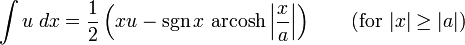 \int u\;dx={\frac {1}{2}}\left(xu-\operatorname {sgn} x\,\operatorname {arcosh} \left|{\frac {x}{a}}\right|\right)\qquad {\mbox{(for }}|x|\geq |a|{\mbox{)}}