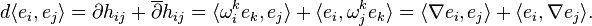 d \langle e_i, e_j \rangle = \partial h_{ij} + \overline{\partial} h_{ij} = \langle {\omega}^k_i e_k, e_j \rangle + \langle e_i, {\omega}^k_j e_k \rangle = \langle \nabla e_i, e_j \rangle + \langle e_i, \nabla e_j \rangle.