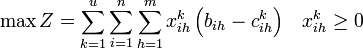 \max Z=\sum _{k=1}^{u}{\sum _{i=1}^{n}{\sum _{h=1}^{m}{x_{ih}^{k}\left({b_{ih}-c_{ih}^{k}}\right)}}}\quad x_{ih}^{k}\geq 0