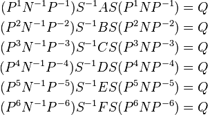 \begin{align}
(P^{1}N^{-1}P^{-1}) S^{-1} A S (P^{1}NP^{-1}) &= Q \\
(P^{2}N^{-1}P^{-2}) S^{-1} B S (P^{2}NP^{-2}) &= Q \\
(P^{3}N^{-1}P^{-3}) S^{-1} C S (P^{3}NP^{-3}) &= Q \\
(P^{4}N^{-1}P^{-4}) S^{-1} D S (P^{4}NP^{-4}) &= Q \\
(P^{5}N^{-1}P^{-5}) S^{-1} E S (P^{5}NP^{-5}) &= Q \\
(P^{6}N^{-1}P^{-6}) S^{-1} F S (P^{6}NP^{-6}) &= Q \\
\end{align}
