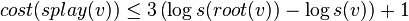 cost(splay(v)) \leq 3 \left( \log{s(root(v))} - \log{s(v)} \right) + 1