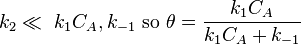 k_2 \ll \ k_1C_A, k_{-1}\text{ so }\theta =\frac {k_1 C_A}{k_1 C_A + k_{-1}}