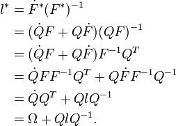 \ \begin{align} l^* & = \dot{F}^*(F^*)^{-1} \\
                           & = (\dot{Q}F+Q\dot{F})(QF)^{-1} \\
                           & = (\dot{Q}F+Q\dot{F})F^{-1}Q^T \\
                           & = \dot{Q}FF^{-1}Q^T + Q\dot{F}F^{-1}Q^{-1} \\
                           & = \dot{Q}Q^T + QlQ^{-1} \\
                           & = \Omega + QlQ^{-1}. \end{align}