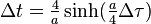 \Delta t = \tfrac{4}{a} \sinh( \tfrac{a}{4} \Delta\tau) \ 