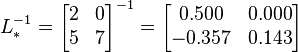  L_*^{-1} =
      \begin{bmatrix}
           2 & 0 \\
           5 & 7 \\
           \end{bmatrix}^{-1}
      =
      \begin{bmatrix}
           0.500 & 0.000 \\
          -0.357 & 0.143 \\
           \end{bmatrix}
