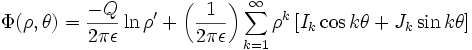 
\Phi(\rho, \theta) =
\frac{-Q}{2\pi\epsilon} \ln \rho^{\prime} +
\left( \frac{1}{2\pi\epsilon} \right) \sum_{k=1}^{\infty} 
\rho^{k} \left[ I_{k} \cos k\theta + J_{k} \sin k\theta \right] 
