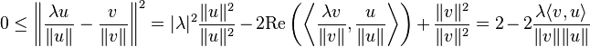 0 \le \left\|\frac{\lambda u}{\|u\|} - \frac{v}{\|v\|}\right\|^2 = |\lambda|^2 \frac{\|u\|^2}{\|u\|^2} - 2 \text{Re}\left(\left\langle \frac{\lambda v}{\|v\|}, \frac{u}{\|u\|} \right\rangle\right) + \frac{\|v\|^2}{\|v\|^2} = 2 - 2 \frac{\lambda \langle v, u \rangle}{\|v\|\|u\|}