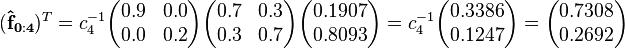 
(\mathbf{\hat{f}_{0:4}})^T =
c_4^{-1}\begin{pmatrix}0.9 & 0.0 \\  0.0 & 0.2 \end{pmatrix}\begin{pmatrix}  0.7 & 0.3 \\  0.3 & 0.7 \end{pmatrix}\begin{pmatrix}0.1907 \\ 0.8093 \end{pmatrix}=
c_4^{-1}\begin{pmatrix}0.3386 \\ 0.1247\end{pmatrix}=
\begin{pmatrix}0.7308 \\ 0.2692 \end{pmatrix}
