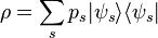 \rho = \sum_s p_s | \psi_s \rangle \langle \psi_s |