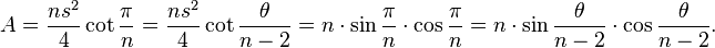 A = \frac{ns^{2}}{4}\cot \frac{\pi}{n} = \frac{ns^{2}}{4}\cot\frac{\theta}{n-2}=n \cdot \sin \frac{\pi}{n} \cdot \cos \frac{\pi}{n} = n \cdot \sin \frac{\theta}{n-2} \cdot \cos \frac{\theta}{n-2}.