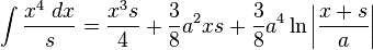 \int {\frac {x^{4}\;dx}{s}}={\frac {x^{3}s}{4}}+{\frac {3}{8}}a^{2}xs+{\frac {3}{8}}a^{4}\ln \left|{\frac {x+s}{a}}\right|