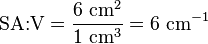 \mbox{SA:V} = \frac{6~\mbox{cm}^2}{1~\mbox{cm}^3} = 6~\mbox{cm}^{-1}