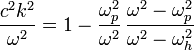 \frac{c^2k^2}{\omega^2}=1-\frac{\omega_p^2}{\omega^2}\,
\frac{\omega^2-\omega_p^2}{\omega^2-\omega_h^2}