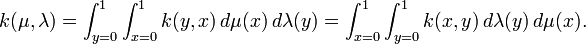 
k(\mu,\lambda)=\int_{y=0}^1\int_{x=0}^1 k(y,x)\,d\mu(x)\,d\lambda(y)=
\int_{x=0}^1\int_{y=0}^1 k(x,y)\,d\lambda(y)\,d\mu(x).
