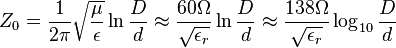 Z_0=\frac{1}{2\pi}\sqrt{\frac{\mu}{\epsilon}}\ln\frac{D}{d}\approx\frac {60 \Omega}{\sqrt{\epsilon_r}}\ln\frac {D} {d}\approx\frac {138 \Omega}{\sqrt{\epsilon_r}}\log_{10}\frac {D} {d}