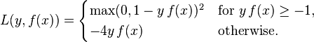 
L(y, f(x)) = \begin{cases}
 \max(0, 1 - y \, f(x))^2 & \textrm{for }\, \,  y \, f(x) \ge -1, \\
 -4y \, f(x)              & \textrm{otherwise.}
\end{cases}
