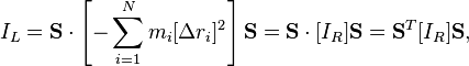 I_L = \mathbf{S}\cdot\left[-\sum_{i=1}^N m_i [\Delta r_i]^2\right]\mathbf{S}=\mathbf{S}\cdot[I_R]\mathbf{S}=\mathbf{S}^T[I_R]\mathbf{S},