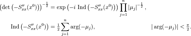 \begin{align}
\left (\det \left (-S_{xx}''(x^0) \right ) \right)^{-\frac{1}{2}} &= \exp\left( -i \text{ Ind} \left (- S_{xx}''(x^0) \right ) \right) \prod_{j=1}^n \left| \mu_j \right|^{-\frac{1}{2}}, \\
\text{Ind} \left (-S_{xx}''(x^0) \right) &= \tfrac{1}{2} \sum_{j=1}^n \arg (-\mu_j), && |\arg(-\mu_j)| < \tfrac{\pi}{2}.
\end{align}