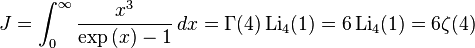 J=\int_0^\infty \frac{x^{3}}{\exp\left(x\right)-1} \, dx = \Gamma(4)\,\mathrm{Li}_4(1) = 6\,\mathrm{Li}_4(1) = 6 \zeta(4)