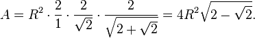 A=R^2\cdot\frac{2}{1}\cdot\frac{2}{\sqrt{2}}\cdot\frac{2}{\sqrt{2+\sqrt{2}}}=4R^2\sqrt{2-\sqrt{2}}.