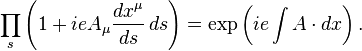 \prod_s \left( 1+ieA_\mu {dx^\mu \over ds} \, ds \right) = \exp \left( ie\int A\cdot dx \right) . 