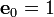  \mathbf{e}_0 = 1