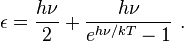 \epsilon =\frac{h\nu}{2} + \frac{h\nu}{e^{h\nu/kT}-1} ~.