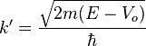 k'=\frac{\sqrt{2m(E - V_o)}}{\hbar}