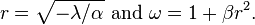  r=\sqrt{-\lambda/\alpha}\text{ and }\omega= 1 + \beta r^2. \, 