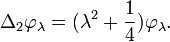 \displaystyle{\Delta_2 \varphi_\lambda= (\lambda^2 + {1\over 4}) \varphi_\lambda.}