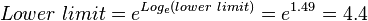  Lower~limit = e^{Log_e (lower~limit)} = e^{1.49} = 4.4