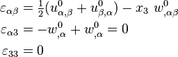 
  \begin{align}
    \varepsilon_{\alpha\beta} & = \tfrac{1}{2}(u^0_{\alpha,\beta}+u^0_{\beta,\alpha})
      - x_3~w^0_{,\alpha\beta} \\
    \varepsilon_{\alpha 3} & = - w^0_{,\alpha} + w^0_{,\alpha} = 0 \\
    \varepsilon_{33} & = 0
  \end{align}
