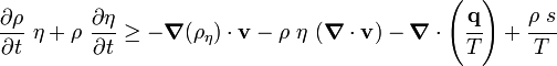 
   \frac{\partial \rho}{\partial t}~\eta + \rho~\frac{\partial \eta}{\partial t}  \ge
   -\boldsymbol{\nabla} (\rho_\eta)\cdot\mathbf{v} - \rho~\eta~(\boldsymbol{\nabla} \cdot \mathbf{v}) -
    \boldsymbol{\nabla} \cdot \left(\cfrac{\mathbf{q}}{T}\right) + 
    \cfrac{\rho~s}{T} 
 