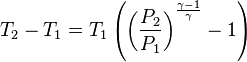  T_2 - T_1 =  T_1 \left( \left( \frac{P_2}{P_1} \right)^{\frac{\gamma-1}{\gamma}} - 1 \right) 