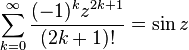 \sum_{k=0}^\infty \frac{(-1)^k z^{2k+1}}{(2k+1)!}=\sin z\,\!