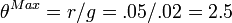  \theta^{Max}=r/g=.05/.02=2.5