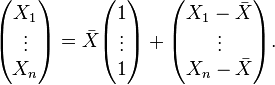 \begin{pmatrix} X_1\\ \vdots \\ X_n \end{pmatrix}
  = \bar X \begin{pmatrix} 1 \\ \vdots \\ 1 \end{pmatrix}
   + \begin{pmatrix} X_1-\bar{X} \\ \vdots \\ X_n-\bar{X} \end{pmatrix}.