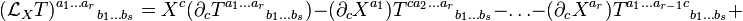  (\mathcal {L}_X T) ^{a_1 \ldots a_r}{}_{b_1 \ldots b_s} = X^c(\partial_c T^{a_1 \ldots a_r}{}_{b_1 \ldots b_s}) - (\partial_c X ^{a_1}) T ^{c a_2 \ldots a_r}{}_{b_1 \ldots b_s} - \ldots - (\partial_c X^{a_r}) T ^{a_1 \ldots a_{r-1}c}{}_{b_1 \ldots b_s} +